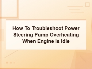 How to Troubleshoot Power Steering Pump Overheating When Engine Is Idle