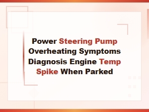 Power Steering Pump Overheating Symptoms and Diagnosis When Engine Temp Spikes at Idle