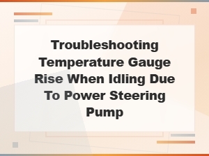 Temperature Gauge Rises When Idling: Power Steering Pump Warning Signs and Fixes